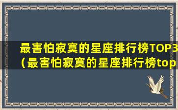 最害怕寂寞的星座排行榜TOP3（最害怕寂寞的星座排行榜top3）