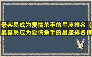 最容易成为爱情杀手的星座排名（最容易成为爱情杀手的星座排名榜）