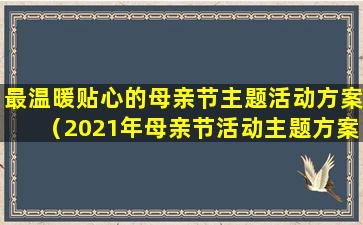 最温暖贴心的母亲节主题活动方案（2021年母亲节活动主题方案策划）