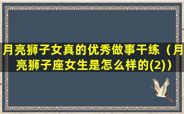 月亮狮子女真的优秀做事干练（月亮狮子座女生是怎么样的(2)）