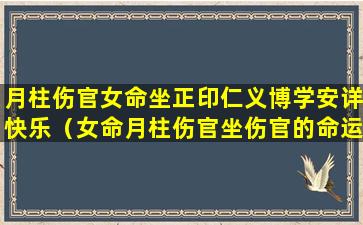 月柱伤官女命坐正印仁义博学安详快乐（女命月柱伤官坐伤官的命运如何）