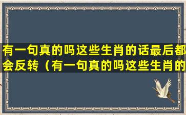 有一句真的吗这些生肖的话最后都会反转（有一句真的吗这些生肖的话最后都会反转什么意思）