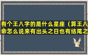 有个王八字的是什么星座（算王八命怎么说来有出头之日也有结尾之时）