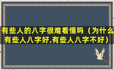 有些人的八字很难看懂吗（为什么有些人八字好,有些人八字不好）