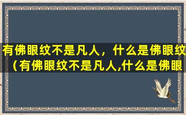 有佛眼纹不是凡人，什么是佛眼纹（有佛眼纹不是凡人,什么是佛眼纹的意思）