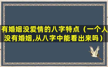 有婚姻没爱情的八字特点（一个人没有婚姻,从八字中能看出来吗）