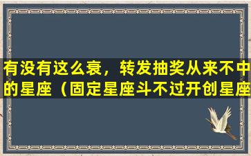 有没有这么衰，转发抽奖从来不中的星座（固定星座斗不过开创星座）