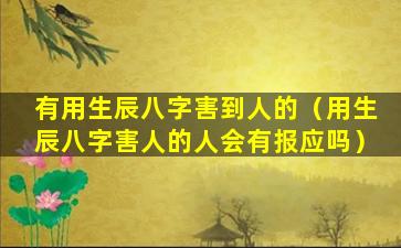 有用生辰八字害到人的（用生辰八字害人的人会有报应吗）