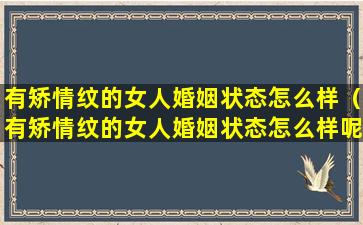 有矫情纹的女人婚姻状态怎么样（有矫情纹的女人婚姻状态怎么样呢）