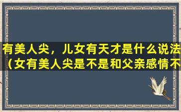 有美人尖，儿女有天才是什么说法（女有美人尖是不是和父亲感情不好）