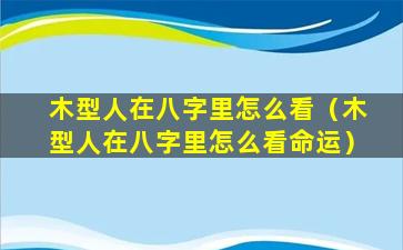 木型人在八字里怎么看（木型人在八字里怎么看命运）