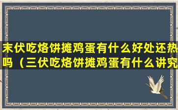 末伏吃烙饼摊鸡蛋有什么好处还热吗（三伏吃烙饼摊鸡蛋有什么讲究）