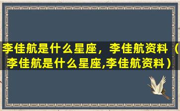 李佳航是什么星座，李佳航资料（李佳航是什么星座,李佳航资料）