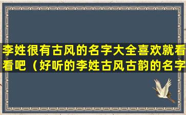 李姓很有古风的名字大全喜欢就看看吧（好听的李姓古风古韵的名字）