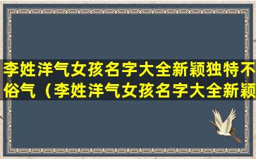 李姓洋气女孩名字大全新颖独特不俗气（李姓洋气女孩名字大全新颖独特不俗气两个字）