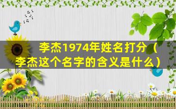 李杰1974年姓名打分（李杰这个名字的含义是什么）