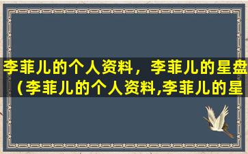 李菲儿的个人资料，李菲儿的星盘（李菲儿的个人资料,李菲儿的星盘）