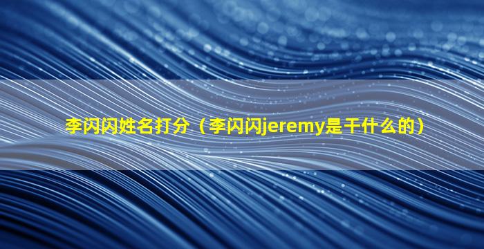 李闪闪姓名打分（李闪闪jeremy是干什么的）