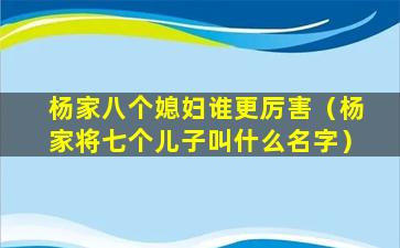 杨家八个媳妇谁更厉害（杨家将七个儿子叫什么名字）