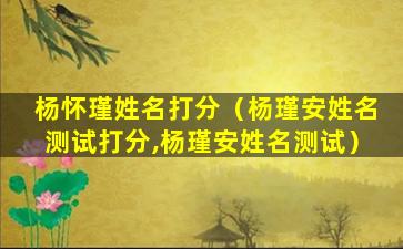 杨怀瑾姓名打分（杨瑾安姓名测试打分,杨瑾安姓名测试）