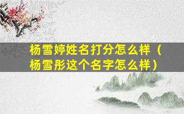 杨雪婷姓名打分怎么样（杨雪彤这个名字怎么样）