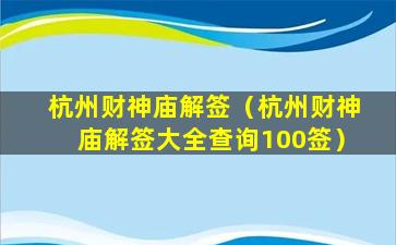 杭州财神庙解签（杭州财神庙解签大全查询100签）