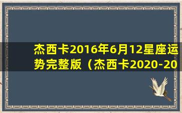 杰西卡2016年6月12星座运势完整版（杰西卡2020-2021年12星座年运）