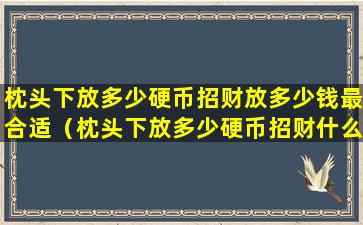 枕头下放多少硬币招财放多少钱最合适（枕头下放多少硬币招财什么时候有见效）