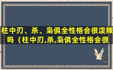 柱中刃、杀、枭俱全性格会很泼辣吗（柱中刃,杀,枭俱全性格会很泼辣吗）