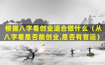 根据八字看创业适合做什么（从八字看是否能创业,是否有官运）