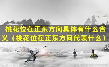 桃花位在正东方向具体有什么含义（桃花位在正东方向代表什么）