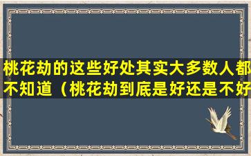 桃花劫的这些好处其实大多数人都不知道（桃花劫到底是好还是不好）