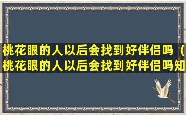 桃花眼的人以后会找到好伴侣吗（桃花眼的人以后会找到好伴侣吗知乎）