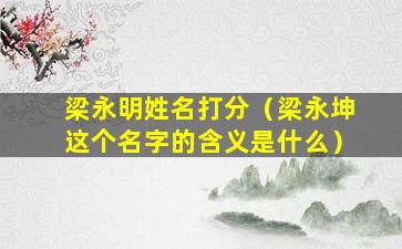 梁永明姓名打分（梁永坤这个名字的含义是什么）