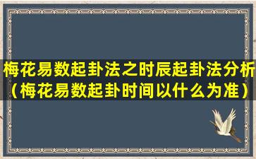 梅花易数起卦法之时辰起卦法分析（梅花易数起卦时间以什么为准）