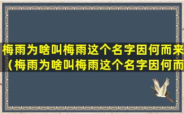 梅雨为啥叫梅雨这个名字因何而来（梅雨为啥叫梅雨这个名字因何而来呢）