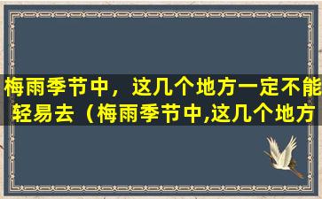 梅雨季节中，这几个地方一定不能轻易去（梅雨季节中,这几个地方一定不能轻易去下雨）