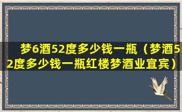 梦6酒52度多少钱一瓶（梦酒52度多少钱一瓶红楼梦酒业宜宾）