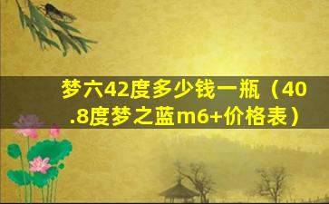 梦六42度多少钱一瓶（40.8度梦之蓝m6+价格表）