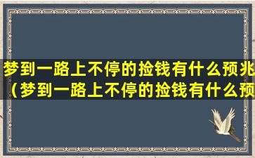 梦到一路上不停的捡钱有什么预兆（梦到一路上不停的捡钱有什么预兆解梦）