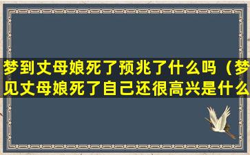 梦到丈母娘死了预兆了什么吗（梦见丈母娘死了自己还很高兴是什么意思）