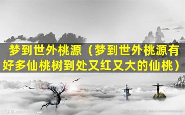 梦到世外桃源（梦到世外桃源有好多仙桃树到处又红又大的仙桃）