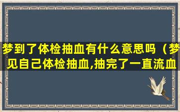 梦到了体检抽血有什么意思吗（梦见自己体检抽血,抽完了一直流血）