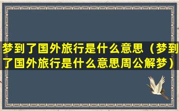 梦到了国外旅行是什么意思（梦到了国外旅行是什么意思周公解梦）