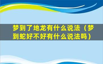 梦到了地龙有什么说法（梦到蛇好不好有什么说法吗）