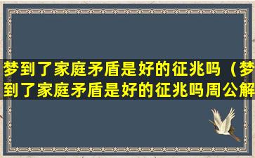 梦到了家庭矛盾是好的征兆吗（梦到了家庭矛盾是好的征兆吗周公解梦）