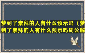 梦到了崇拜的人有什么预示吗（梦到了崇拜的人有什么预示吗周公解梦）