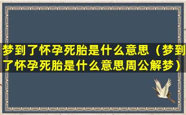 梦到了怀孕死胎是什么意思（梦到了怀孕死胎是什么意思周公解梦）