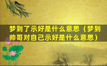 梦到了示好是什么意思（梦到帅哥对自己示好是什么意思）