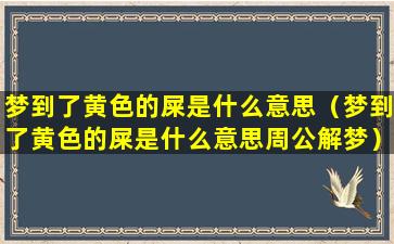 梦到了黄色的屎是什么意思（梦到了黄色的屎是什么意思周公解梦）